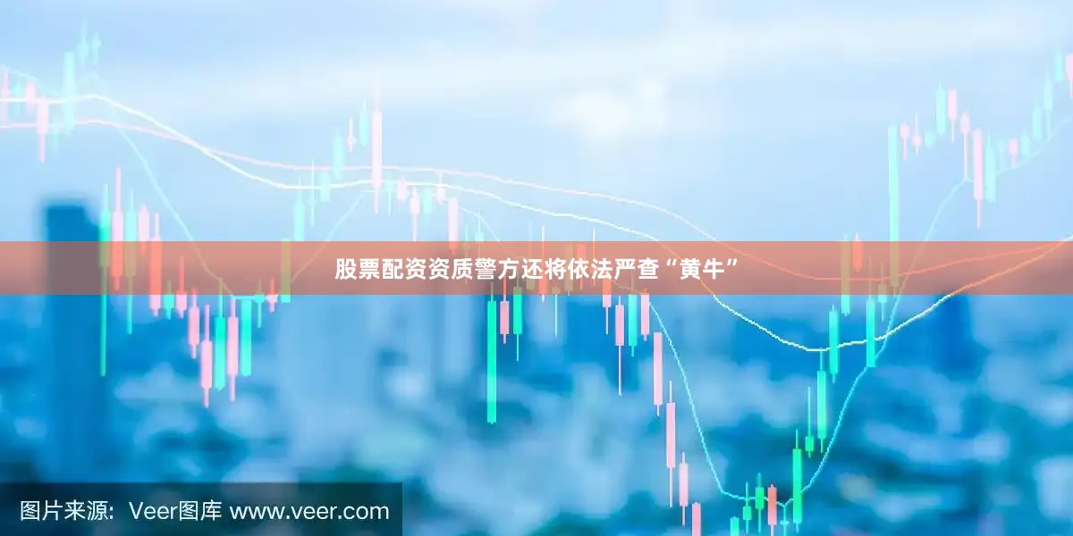 股票配资资质警方还将依法严查“黄牛”