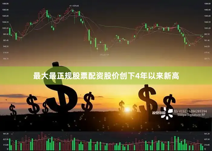 最大最正规股票配资股价创下4年以来新高