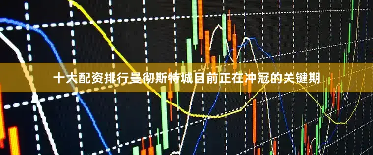 十大配资排行曼彻斯特城目前正在冲冠的关键期