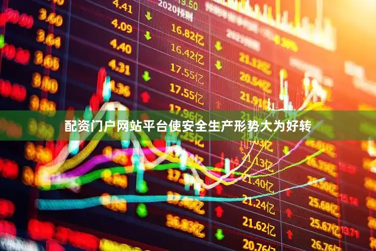 配资门户网站平台使安全生产形势大为好转