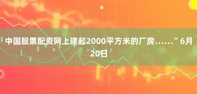 中国股票配资网上建起2000平方米的厂房……”6月20日