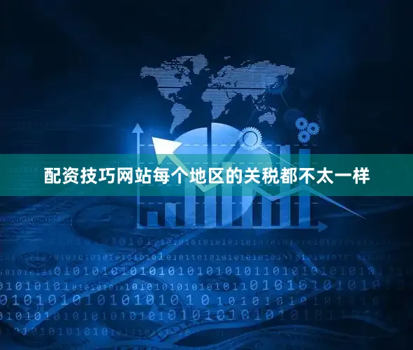 配资技巧网站每个地区的关税都不太一样