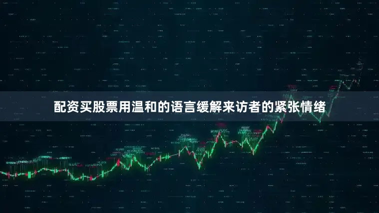 配资买股票用温和的语言缓解来访者的紧张情绪