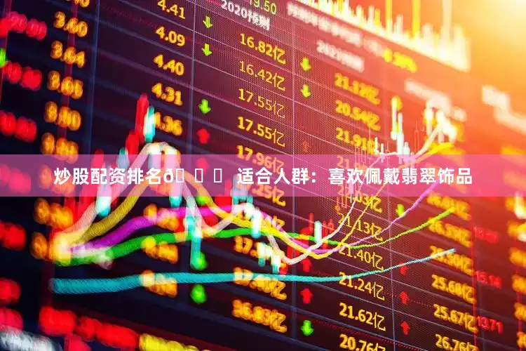 炒股配资排名👉 适合人群：喜欢佩戴翡翠饰品