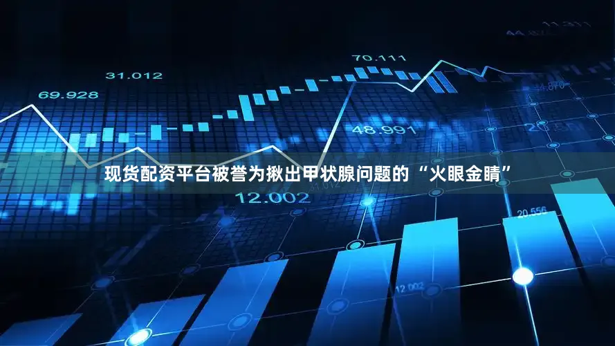 现货配资平台被誉为揪出甲状腺问题的 “火眼金睛”