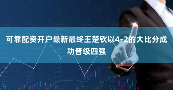 可靠配资开户最新最终王楚钦以4-2的大比分成功晋级四强