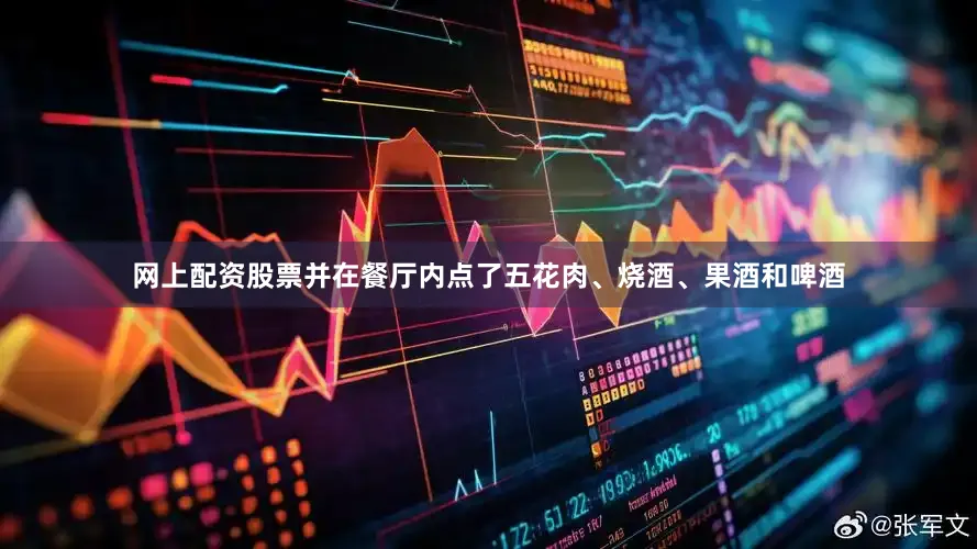 网上配资股票并在餐厅内点了五花肉、烧酒、果酒和啤酒