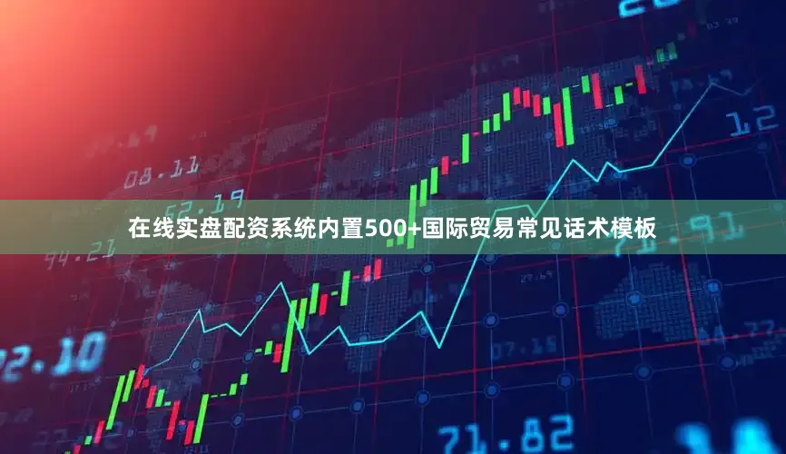 在线实盘配资系统内置500+国际贸易常见话术模板