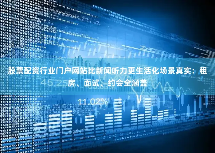 股票配资行业门户网站比新闻听力更生活化场景真实：租房、面试、约会全涵盖