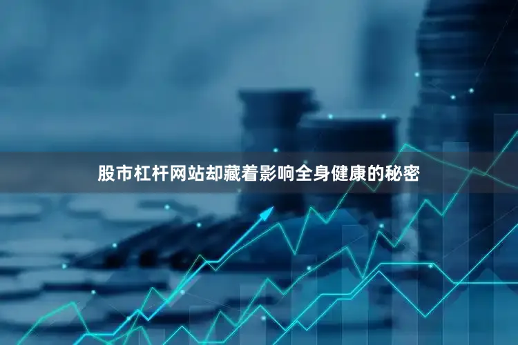 股市杠杆网站却藏着影响全身健康的秘密