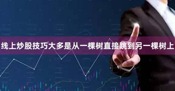 线上炒股技巧大多是从一棵树直接跳到另一棵树上