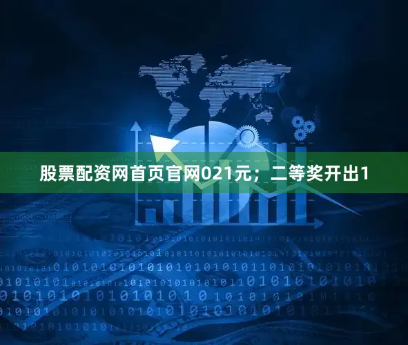 股票配资网首页官网021元；二等奖开出1