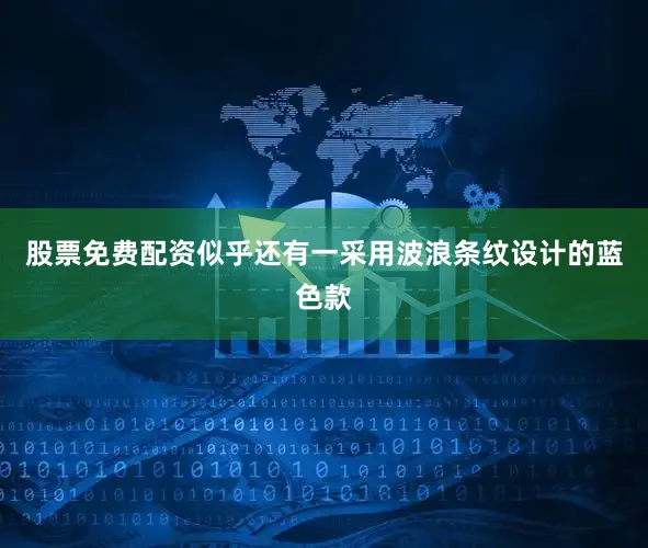 股票免费配资似乎还有一采用波浪条纹设计的蓝色款