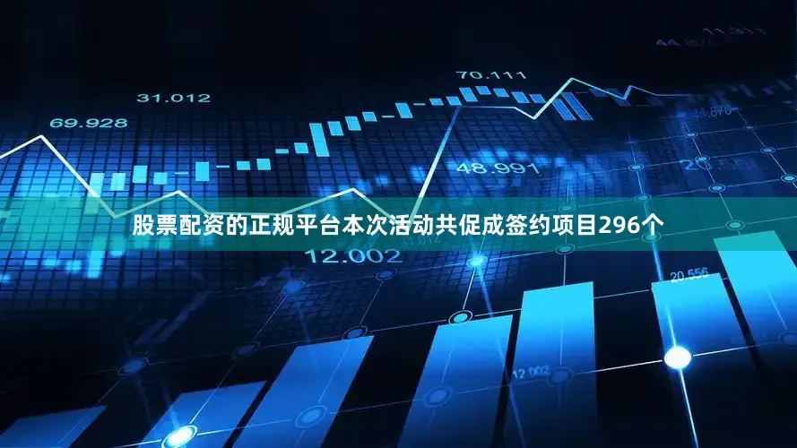 股票配资的正规平台本次活动共促成签约项目296个