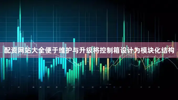 配资网站大全便于维护与升级将控制箱设计为模块化结构