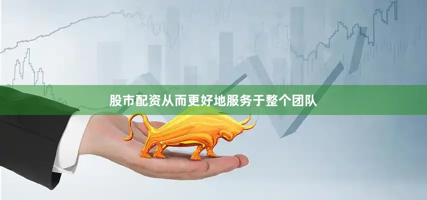 股市配资从而更好地服务于整个团队