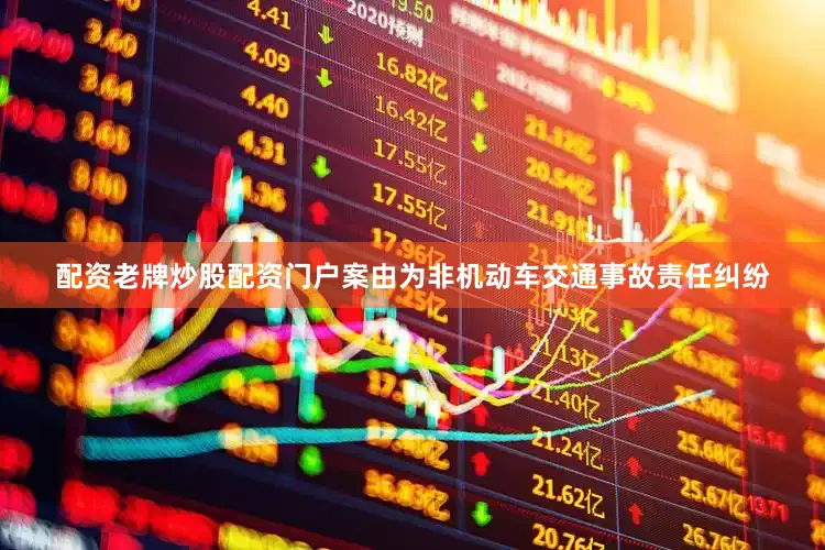 配资老牌炒股配资门户案由为非机动车交通事故责任纠纷
