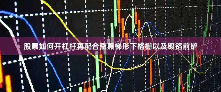 股票如何开杠杆再配合熏黑梯形下格栅以及镀铬前铲