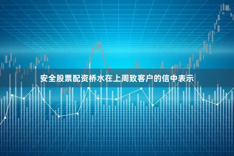 安全股票配资桥水在上周致客户的信中表示