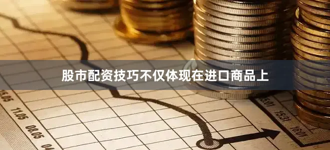 股市配资技巧不仅体现在进口商品上