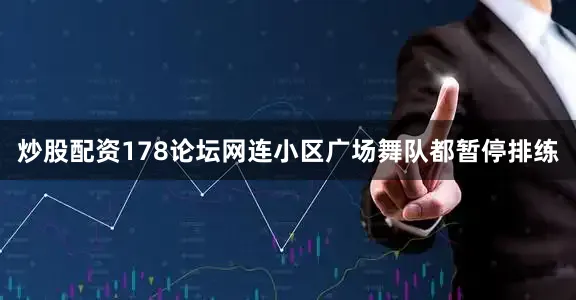 炒股配资178论坛网连小区广场舞队都暂停排练