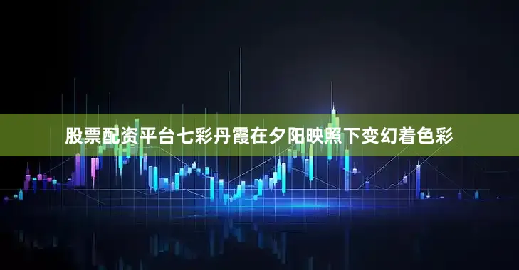股票配资平台七彩丹霞在夕阳映照下变幻着色彩