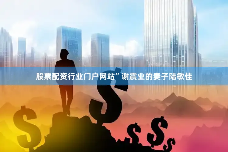 股票配资行业门户网站”谢震业的妻子陆敏佳