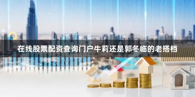 在线股票配资查询门户牛莉还是郭冬临的老搭档