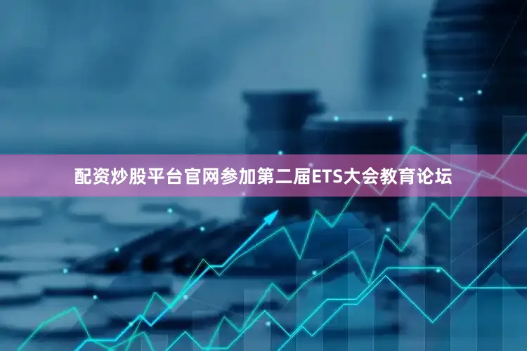 配资炒股平台官网参加第二届ETS大会教育论坛