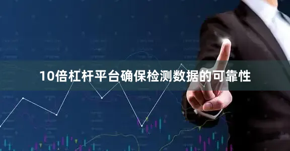 10倍杠杆平台确保检测数据的可靠性