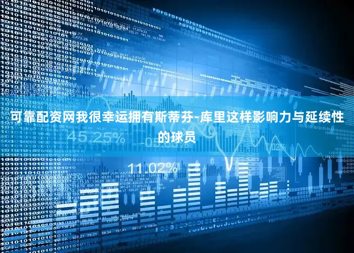 可靠配资网我很幸运拥有斯蒂芬-库里这样影响力与延续性的球员