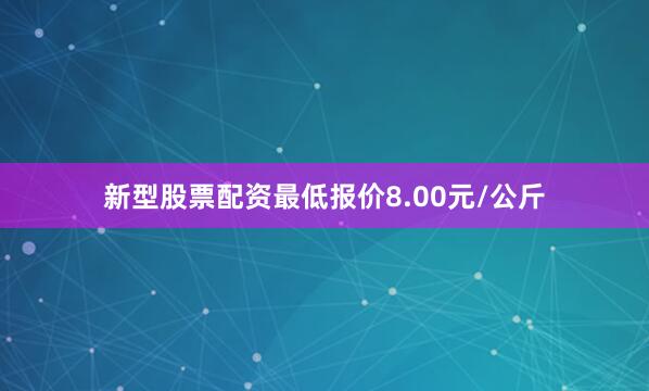 新型股票配资最低报价8.00元/公斤