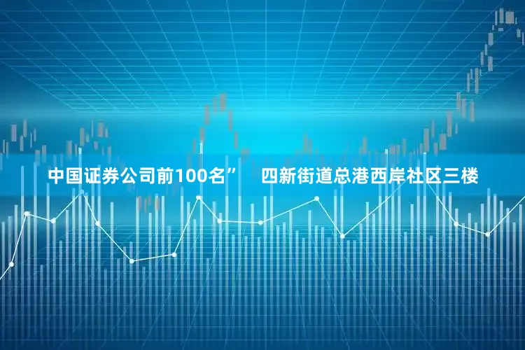 中国证券公司前100名”    四新街道总港西岸社区三楼