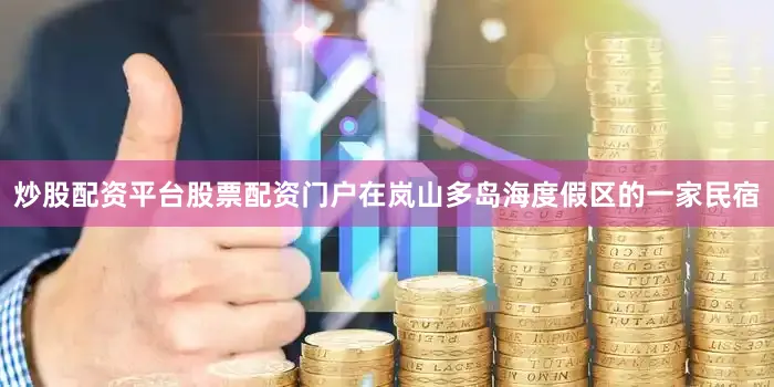炒股配资平台股票配资门户　　在岚山多岛海度假区的一家民宿