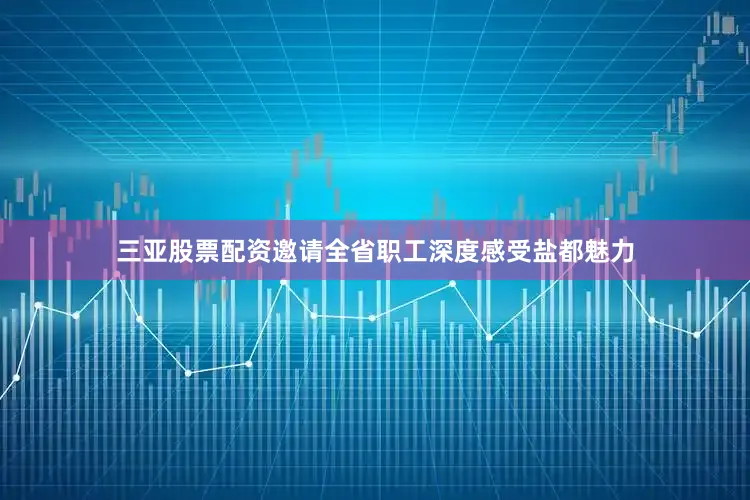 三亚股票配资邀请全省职工深度感受盐都魅力