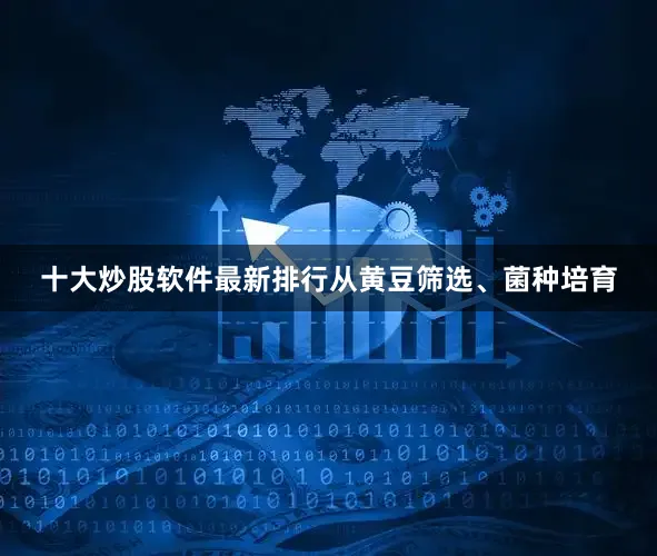 十大炒股软件最新排行从黄豆筛选、菌种培育