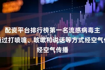 配资平台排行榜第一名流感病毒主要通过打喷嚏、咳嗽和说话等方式经空气传播