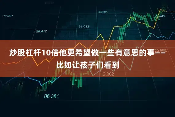 炒股杠杆10倍他更希望做一些有意思的事——比如让孩子们看到