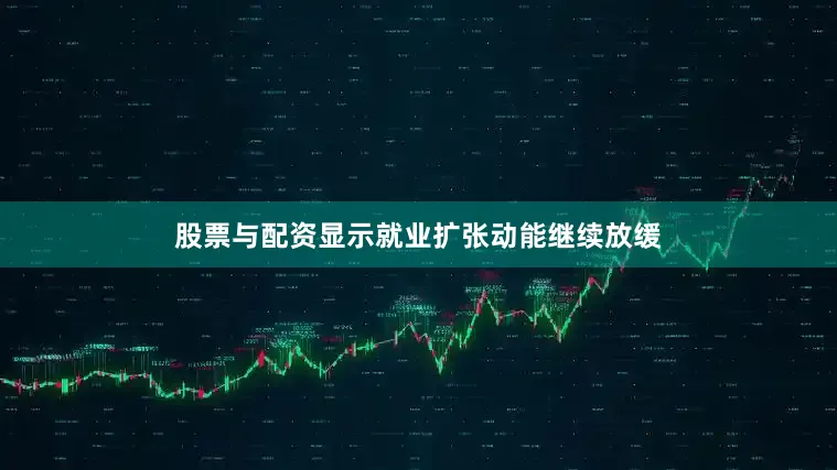 股票与配资显示就业扩张动能继续放缓