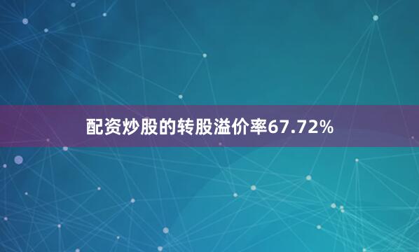 配资炒股的转股溢价率67.72%
