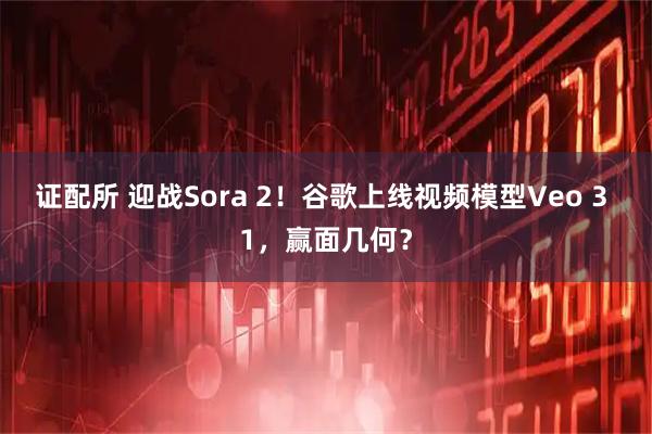 证配所 迎战Sora 2！谷歌上线视频模型Veo 3 1，赢面几何？