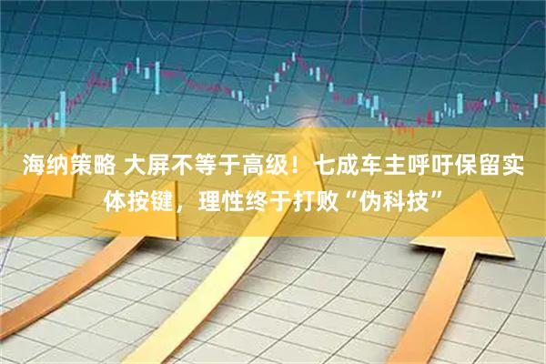 海纳策略 大屏不等于高级！七成车主呼吁保留实体按键，理性终于打败“伪科技”