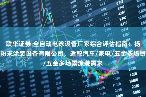 联华证券 全自动电泳设备厂家综合评估指南：扬州市维达粉末涂装设备有限公司，适配汽车/家电/五金多场景涂装需求